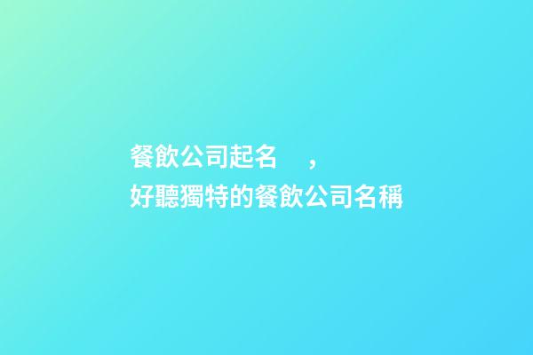 餐飲公司起名，好聽獨特的餐飲公司名稱-第1張-公司起名-玄機派